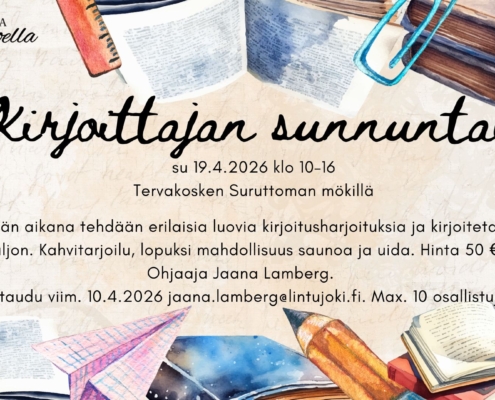 Kirjoittajan sunnuntai, su 19.4.2026 klo 10–16 Tervakosken Suruttoman mökillä. Päivän aikana tehdään erilaisia luovia kirjoitusharjoituksia ja kirjoitetaan paljon. Hinta 50 €. Ilmoittaudu viim. 10.4. jaana.lamberg(at)lintujoki.fi. Mukaan mahtuu max. 10 osallistujaa.